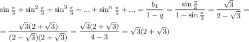 \sin\frac{\pi}{3}+\sin^2\frac{\pi}{3}+\sin^3\frac{\pi}{3}+...+\sin^n\frac{\pi}{3}+...=\dfrac{b_1}{1-q}=\dfrac{\sin\frac{\pi}{3}}{1-\sin\frac{\pi}{3}}=\dfrac{\sqrt{3}}{2-\sqrt{3}}=\\ \\ =\dfrac{\sqrt{3}(2+\sqrt{3})}{(2-\sqrt{3})(2+\sqrt{3})}=\dfrac{\sqrt{3}(2+\sqrt{3})}{4-3}=\sqrt{3}(2+\sqrt{3})