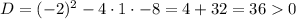 D = (-2)^2 -4 \cdot 1 \cdot -8 = 4 + 32 = 36 0