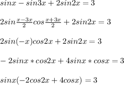 sinx-sin3x+2sin2x=3 \\ \\ 2sin\frac{x-3x}{2}cos\frac{x+3x}{2}+2sin2x=3 \\ \\ 2sin(-x)cos2x+2sin2x=3 \\ \\ -2sinx*cos2x +4sinx*cosx=3 \\ \\ sinx(-2cos2x+4cosx)=3