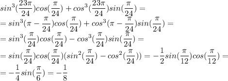 \displaystyle sin^3(\frac{23\pi}{24})cos(\frac{\pi}{24})+cos^3(\frac{23\pi}{24})sin(\frac{\pi}{24})=\\=sin^3(\pi-\frac{\pi}{24})cos(\frac{\pi}{24})+cos^3(\pi-\frac{\pi}{24})sin(\frac{\pi}{24})=\\=sin^3(\frac{\pi}{24})cos(\frac{\pi}{24})-cos^3(\frac{\pi}{24})sin(\frac{\pi}{24})=\\=sin(\frac{\pi}{24})cos(\frac{\pi}{24})(sin^2(\frac{\pi}{24})-cos^2(\frac{\pi}{24}))=-\frac{1}{2}sin(\frac{\pi}{12})cos(\frac{\pi}{12})=\\=-\frac{1}{4}sin(\frac{\pi}{6})=-\frac{1}{8}