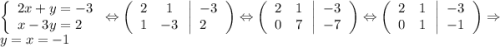 \[\left\{ \begin{array}{l}2x + y = - 3\\x - 3y = 2\end{array} \right. \Leftrightarrow \left( {\begin{array}{*{20}{c}}2&1\\1&{ - 3}\end{array}\left| \begin{array}{l} - 3\\2\end{array} \right.} \right) \Leftrightarrow \left( {\begin{array}{*{20}{c}}2&1\\0&7\end{array}\left| \begin{array}{l} - 3\\ - 7\end{array} \right.} \right) \Leftrightarrow \left( {\begin{array}{*{20}{c}}2&1\\0&1\end{array}\left| \begin{array}{l} - 3\\ - 1\end{array} \right.} \right) \Rightarrow y = x = - 1\]