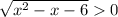 \sqrt{x^2-x-6} 0