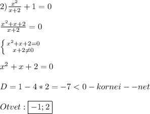 2)\frac{x^{2} }{x+2}+1=0\\\\\frac{x^{2}+x+2 }{x+2}=0\\\\\left \{ {{x^{2}+x+2=0 } \atop {x+2\neq 0}} \right. \\\\x^{2}+x+2=0\\\\D=1-4*2=-7