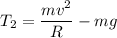 \displaystyle T_2=\frac{mv^2}{R}-mg