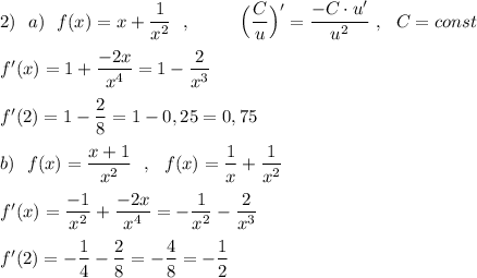 2)\ \ a)\ \ f(x)=x+\dfrac{1}{x^2}\ \ ,\qquad \ \ \Big(\dfrac{C}{u}\Big)'=\dfrac{-C\cdot u'}{u^2}\ ,\ \ C=const\\\\f'(x)=1+\dfrac{-2x}{x^4}=1-\dfrac{2}{x^3}\\\\f'(2)=1-\dfrac{2}{8}=1-0,25=0,75\\\\b)\ \ f(x)=\dfrac{x+1}{x^2}\ \ ,\ \ f(x)=\dfrac{1}{x}+\dfrac{1}{x^2}\\\\f'(x)=\dfrac{-1}{x^2}+\dfrac{-2x}{x^4}=-\dfrac{1}{x^2}-\dfrac{2}{x^3}\\\\f'(2)=-\dfrac{1}{4}-\dfrac{2}{8}=-\dfrac{4}{8}=-\dfrac{1}{2}