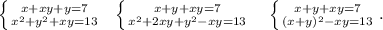 \left \{ {{x+xy+y=7} \atop {x^2+y^2+xy=13}} \right. \ \ \left \{ {{x+y+xy=7} \atop {x^2+2xy+y^2-xy=13}} \right.\ \ \ \left \{ {{x+y+xy=7} \atop {(x+y)^2-xy=13}} \right. .