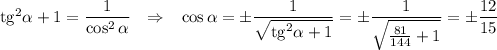 {\rm tg}^2\alpha+1=\dfrac{1}{\cos^2\alpha}~~\Rightarrow~~ \cos \alpha=\pm\dfrac{1}{\sqrt{{\rm tg}^2\alpha+1}}=\pm\dfrac{1}{\sqrt{\frac{81}{144}+1}}=\pm\dfrac{12}{15}