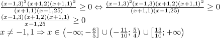 \frac{\left ( x-1,3 \right )^3(x+1,2)(x+1,1)^2}{(x+1,1)(x-1,25)}\geq 0\Leftrightarrow \frac{(x-1,3)^2(x-1,3)(x+1,2)(x+1,1)^2}{(x+1,1)(x-1,25)}\geq 0\\\frac{(x-1,3)(x+1,2)(x+1,1)}{x-1,25}\geq 0\\x\neq -1,1\Rightarrow x\in \left ( -\infty ;-\frac{6}{5} \right ]\cup \left ( -\frac{11}{10};\frac{5}{4} \right )\cup \left [ \frac{13}{10};+\infty \right )