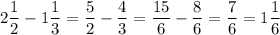 2\dfrac{1}{2}-1\dfrac{1}{3}=\dfrac{5}{2}-\dfrac{4}{3}=\dfrac{15}{6}-\dfrac{8}{6}=\dfrac{7}{6}=1\dfrac{1}{6}