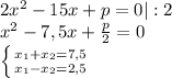 2x^2-15x+p=0 |:2\\x^2 -7,5x+\frac{p}{2} =0\\\left \{ {{x_1+x_2=7,5} \atop {x_1-x_2=2,5}} \right.