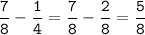 \tt\displaystyle\frac{7}{8}-\frac{1}{4}=\frac{7}{8}-\frac{2}{8}=\frac{5}{8}