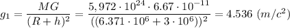 g_1 = \dfrac{MG}{(R+h)^2} = \dfrac{5,972\cdot 10^{24}\cdot 6.67\cdot 10^{-11}}{((6.371\cdot 10^{6}+3\cdot 10^{6}))^2} = 4.536~ (m/c^2)