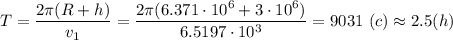 T = \dfrac{2\pi(R+h)}{v_1} =\dfrac{2\pi(6.371\cdot 10^{6}+3\cdot 10^{6})}{6.5197 \cdot 10^{3}}= 9031~ (c) \approx2.5 (h)