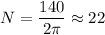 \displaystyle N=\frac{140}{2\pi } \approx22