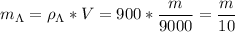 \displaystyle m_{\Lambda}=\rho_{\Lambda}*V=900*\frac{m}{9000}=\frac{m}{10}