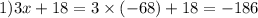 1)3x + 18 = 3 \times ( - 68) + 18 = - 186