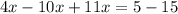 4x - 10x + 11x = 5 - 15