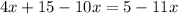 4x + 15 - 10x = 5 - 11x