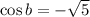 \cos b=-\sqrt{5}