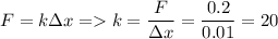 \displaystyle F=k\Delta x=k=\frac{F}{\Delta x}= \frac{0.2}{0.01}=20