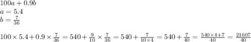 100a + 0.9b \\ a = 5.4 \\ b = \frac{7}{36} \\ \\ 100 \times 5.4 + 0.9 \times \frac{7}{36} = 540 + \frac{9}{10} \times \frac{7}{36} = 540 + \frac{7}{10 \times 4} = 540 + \frac{7}{40} = \frac{540 \times 4 + 7}{40} = \frac{21607}{40}