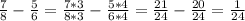 \frac{7}{8}-\frac{5}{6}= \frac{7*3}{8*3}-\frac{5*4}{6*4}=\frac{21}{24}-\frac{20}{24}=\frac{1}{24}