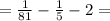 = \frac{1}{81} - \frac{1}{5 } - 2 =