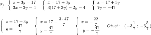 2)\ \ \left\{\begin{array}{l}x-3y=17\\3x-2y=4\end{array}\right\ \ \left\{\begin{array}{l}x=17+3y\\3(17+3y)-2y=4\end{array}\right\ \ \left\{\begin{array}{l}x=17+3y\\7y=-47\end{array}\right\\\\\\\left\{\begin{array}{l}z=17+3y\\y=-\dfrac{47}{7}\end{array}\right\ \ \left\{\begin{array}{l}x=17-\dfrac{3\cdot 47}{7}\\y=\dfrac{47}{7}\end{array}\right\ \ \left\{\begin{array}{l}x=-\dfrac{22}{7}\\\ y=-\dfrac{47}{7}\end{array}\right\ \ \ Otvet:\ \ (\, -3\dfrac{1}{7}\ ;\ -6\dfrac{5}{7}\, )