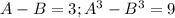 A-B=3; A^3-B^3=9