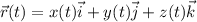 \displaystyle \vec{r}(t)=x(t)\vec{i}+y(t)\vec{j}+z(t)\vec{k}