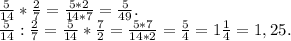 \frac{5}{14}*\frac{2}{7} =\frac{5*2}{14*7} =\frac{5}{49}.\\\frac{5}{14}:\frac{2}{7}=\frac{5}{14}*\frac{7}{2}=\frac{5*7}{14*2}=\frac{5}{4} =1\frac{1}{4}=1,25.