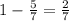 1 - \frac{5}{7} = \frac{2}{7}