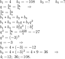 b_1=4\ \ \ \ b_4=-108\ \ \ \ b_3=?\ \ \ \ b_4=?\\q=\frac{b_2}{b_1} =\frac{b_4}{b_3}\ \ \ \ \Rightarrow\\\frac{b_2}{b_1} =\frac{b_4}{b_3} \\b_1*b_4=b_2*b_3\\b_1*b_4=b_1q*b_1q^2\ \\b_1*b_4=b_1^2q^3\ |:b_1^2\\q^3=\frac{b_4}{b_1} =\frac{-108}{4}=-27\\ q^3=(-3)^3\\q=-3\ \ \ \ \Rightarrow\\b_2=4*(-3)=-12\\b_3=4*(-3)^2=4*9=36\ \ \ \ \Rightarrow\\4; -12; \ 36; -108.