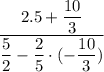 \dfrac{2.5 + \dfrac{10}{3} }{ \dfrac{5}{2} - \dfrac{2}{5} \cdot ( - \dfrac{10}{3} )}