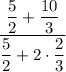 \dfrac{\dfrac{5}{2} + \dfrac{10}{3} }{ \dfrac{5}{2} + 2 \cdot \dfrac{2}{3} }