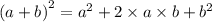 {(a + b)}^{2} = {a}^{2} + 2 \times a \times b + {b}^{2}