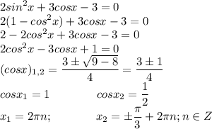 \displaystyle 2sin^2x+3cosx-3=0\\2(1-cos^2x)+3cosx-3=0\\2-2cos^2x+3cosx-3=0\\2cos^2x-3cosx+1=0\\(cosx)_{1,2}=\frac{3\pm\sqrt{9-8}}{4}=\frac{3\pm1}{4}\\cosx_1=1\ \ \ \ \ \ \ \ \ \ \ \ cosx_2=\frac{1}{2}\\x_1=2\pi n;\ \ \ \ \ \ \ \ \ \ \ x_2=\pm\frac{\pi}{3}+2\pi n;n\in Z