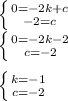 \left \{ {{0=-2k+c} \atop {-2=c}} \right.\\\left \{ {{0=-2k-2} \atop {c=-2}} \right.\\\\\left \{ {{k=-1} \atop {c=-2}} \right.\\