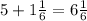 5+1\frac{1}{6}=6\frac{1}{6}