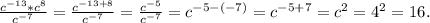 \frac{c^{-13}*c^8}{c^{-7}} =\frac{c^{-13+8}}{c^{-7}}=\frac{c^{-5}}{c^{-7}} =c^{-5-(-7)}=c^{-5+7}=c^2=4^2=16.