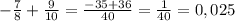 -\frac{7}{8} +\frac{9}{10} = \frac{-35+36}{40} =\frac{1}{40} =0,025