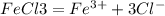 FeCl3=Fe^{3+} +3Cl^{-}