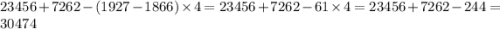 23456 + 7262 - (1927 - 1866) \times 4 = 23456 + 7262 -61 \times 4 = 23456 + 7262 -244 = 30474