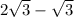 2\sqrt{3} -\sqrt{3}