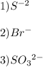 1)S {}^{ - 2} \\\\ 2)Br^{ - } \\\\ 3)SO_3 {}^{ 2 - }