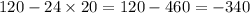 120 - 24 \times 20 =120 - 460 = - 340