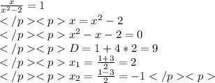 \frac{x} {x^2-2}=1\\x=x^2-2\\x^2-x-2=0\\D=1+4*2=9\\x_1=\frac{1+3}{2}=2\\x_2=\frac {1-3}{2}=-1