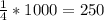 \frac{1}{4} *1000= 250