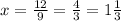 x = \frac{12}{9} = \frac{4}{3} = 1 \frac{1}{3}