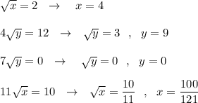 \sqrt{x}=2\ \ \to \ \ \ x=4\\\\4\sqrt{y}=12\ \ \to \ \ \sqrt{y}=3\ \ ,\ \ y=9\\\\7\sqrt{y}=0\ \ \to \ \ \ \sqrt{y}=0\ \ ,\ \ y=0\\\\11\sqrt{x}=10\ \ \to \ \ \sqrt{x}=\dfrac{10}{11}\ \ ,\ \ x=\dfrac{100}{121}